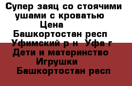 Супер заяц со стоячими ушами с кроватью › Цена ­ 15 - Башкортостан респ., Уфимский р-н, Уфа г. Дети и материнство » Игрушки   . Башкортостан респ.